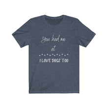 Load image into Gallery viewer, You had me at ... I love dogs/ Dog lover&#39;s tee / For the love of Dogs
